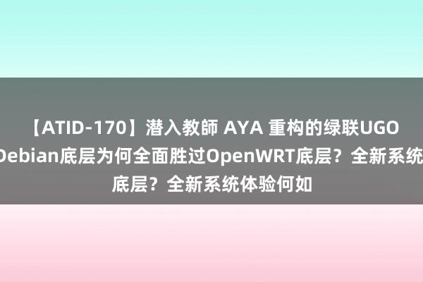 【ATID-170】潜入教師 AYA 重构的绿联UGOS Pro：Debian底层为何全面胜过OpenWRT底层？全新系统体验何如