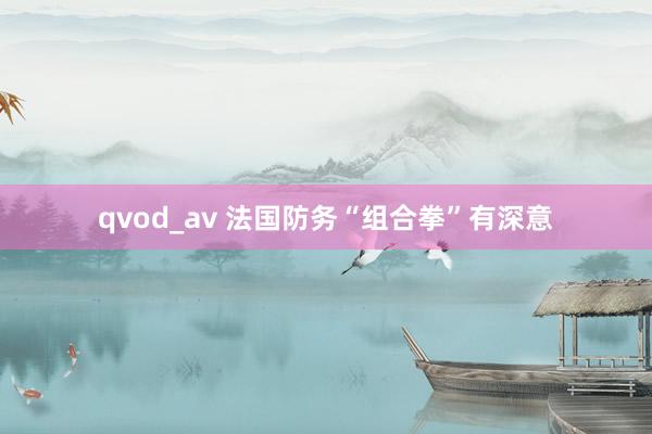 qvod_av 法国防务“组合拳”有深意