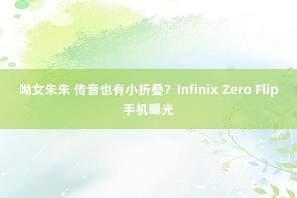 呦女朱朱 传音也有小折叠？Infinix Zero Flip手机曝光