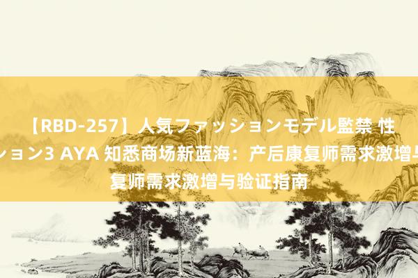 【RBD-257】人気ファッションモデル監禁 性虐コレクション3 AYA 知悉商场新蓝海：产后康复师需求激增与验证指南