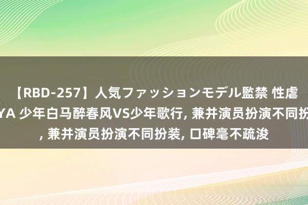 【RBD-257】人気ファッションモデル監禁 性虐コレクション3 AYA 少年白马醉春风VS少年歌行， 兼并演员扮演不同扮装， 口碑毫不疏浚