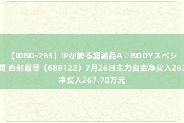 【IDBD-263】IPが誇る超絶品A☆BODYスペシャル8時間 西部超导（688122）7月26日主力资金净买入267.70万元