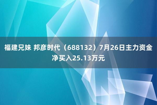 福建兄妹 邦彦时代（688132）7月26日主力资金净买入25.13万元