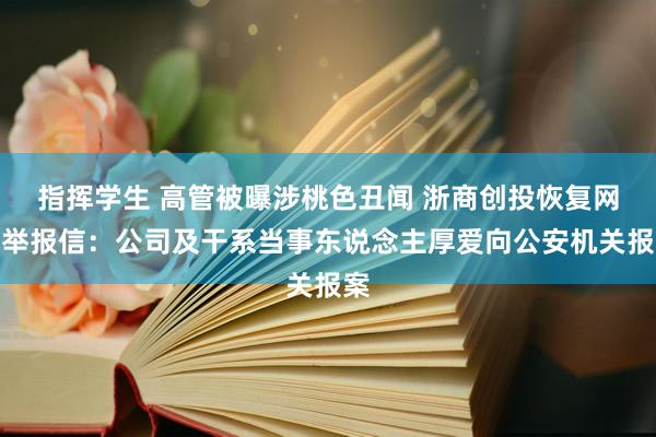 指挥学生 高管被曝涉桃色丑闻 浙商创投恢复网传举报信：公司及干系当事东说念主厚爱向公安机关报案