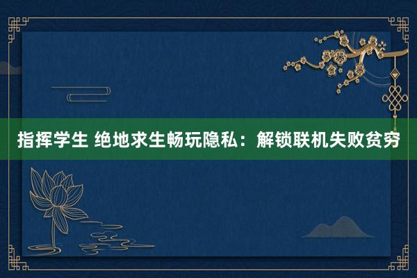 指挥学生 绝地求生畅玩隐私：解锁联机失败贫穷