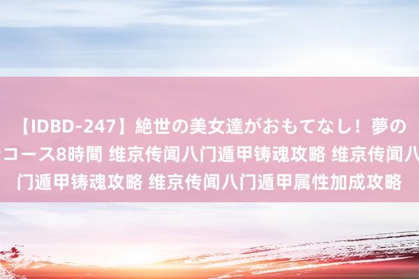 【IDBD-247】絶世の美女達がおもてなし！夢の桃源郷 IP風俗街 VIPコース8時間 维京传闻八门遁甲铸魂攻略 维京传闻八门遁甲属性加成攻略