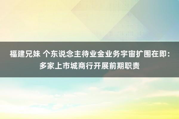 福建兄妹 个东说念主待业金业务宇宙扩围在即：多家上市城商行开展前期职责