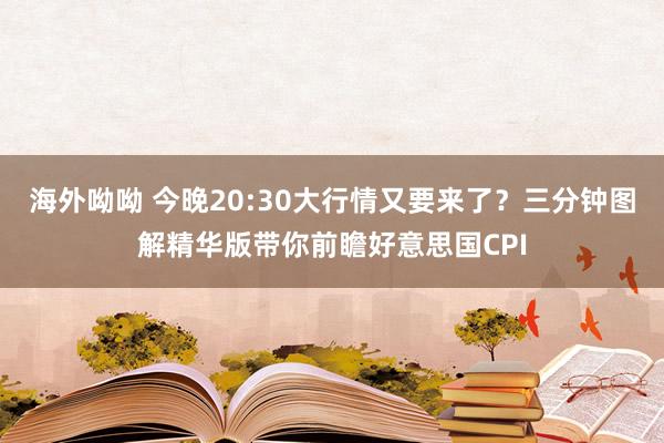 海外呦呦 今晚20:30大行情又要来了？三分钟图解精华版带你前瞻好意思国CPI