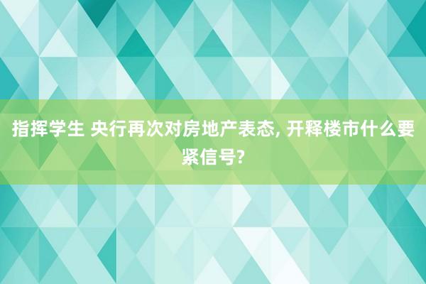 指挥学生 央行再次对房地产表态， 开释楼市什么要紧信号?