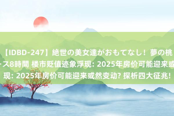 【IDBD-247】絶世の美女達がおもてなし！夢の桃源郷 IP風俗街 VIPコース8時間 楼市贬值迹象浮现: 2025年房价可能迎来或然变动? 探析四大征兆!