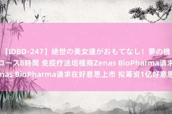 【IDBD-247】絶世の美女達がおもてなし！夢の桃源郷 IP風俗街 VIPコース8時間 免疫疗法培植商Zenas BioPharma请求在好意思上市 拟筹资1亿好意思元