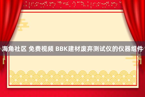 海角社区 免费视频 BBK建材废弃测试仪的仪器组件