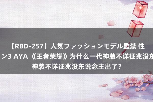 【RBD-257】人気ファッションモデル監禁 性虐コレクション3 AYA 《王者荣耀》为什么一代神装不详征兆没东说念主出了？