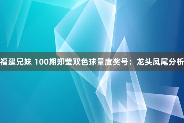 福建兄妹 100期郑莹双色球量度奖号：龙头凤尾分析