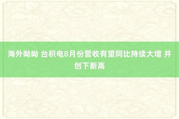 海外呦呦 台积电8月份营收有望同比持续大增 并创下新高