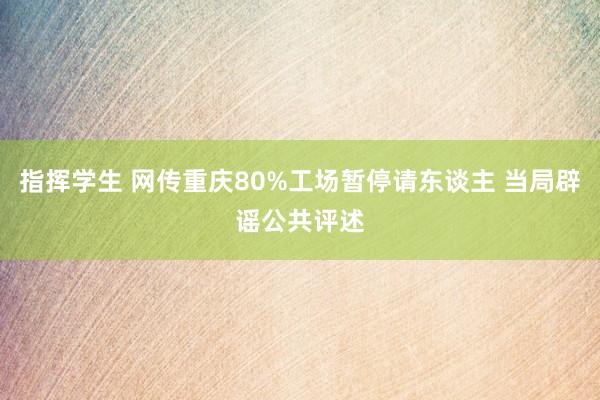 指挥学生 网传重庆80%工场暂停请东谈主 当局辟谣公共评述